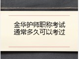 金华护师职称考试通常多久可以考过