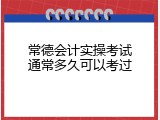 常德会计实操考试通常多久可以考过