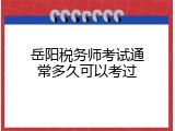 岳阳税务师考试通常多久可以考过