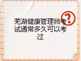 芜湖健康管理师考试通常多久可以考过