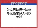 张家界初级经济师考试通常多久可以考过