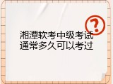湘潭软考中级考试通常多久可以考过