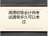 湘潭初级会计师考试通常多久可以考过