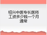 绍兴中医专长医师工资多少钱一个月通常