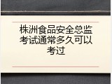 株洲食品安全总监考试通常多久可以考过