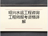 绍兴水运工程咨询工程师报考资格详解