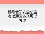 郴州食品安全总监考试通常多久可以考过