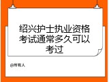 绍兴护士执业资格考试通常多久可以考过