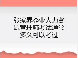 张家界企业人力资源管理师考试通常多久可以考过