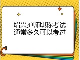 绍兴护师职称考试通常多久可以考过