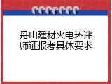 舟山建材火电环评师证报考具体要求