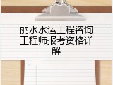 丽水水运工程咨询工程师报考资格详解