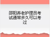 邵阳养老护理员考试通常多久可以考过