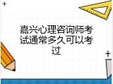 嘉兴心理咨询师考试通常多久可以考过