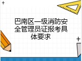 巴南区一级消防安全管理员证报考具体要求