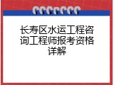 长寿区水运工程咨询工程师报考资格详解