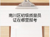 南川区初级质量员证在哪里报考