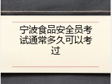 宁波食品安全员考试通常多久可以考过