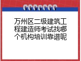 万州区二级建筑工程建造师考试找哪个机构培训靠谱呢
