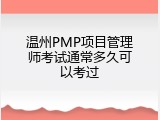 温州PMP项目管理师考试通常多久可以考过