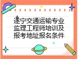 遂宁交通运输专业监理工程师培训及报考地址报名条件