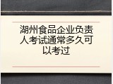 湖州食品企业负责人考试通常多久可以考过
