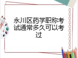 永川区药学职称考试通常多久可以考过