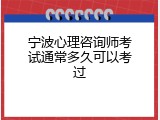 宁波心理咨询师考试通常多久可以考过