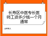 长寿区中医专长医师工资多少钱一个月通常