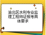 渝北区水利专业监理工程师证报考具体要求