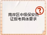 南岸区中级保安员证报考具体要求