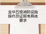 金华五级消防设施操作员证报考具体要求