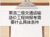 果洛二级交通运输造价工程师报考需要什么具体条件