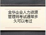 金华企业人力资源管理师考试通常多久可以考过