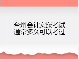台州会计实操考试通常多久可以考过