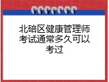 北碚区健康管理师考试通常多久可以考过