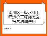 南川区一级水利工程造价工程师怎么报名培训费用