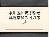 永川区护师职称考试通常多久可以考过