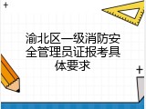 渝北区一级消防安全管理员证报考具体要求