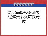 绍兴高级经济师考试通常多久可以考过
