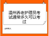 温州养老护理员考试通常多久可以考过