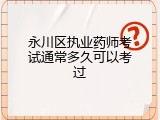 永川区执业药师考试通常多久可以考过