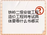 铁岭二级安装工程造价工程师考试具体要看什么书哪买