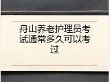 舟山养老护理员考试通常多久可以考过