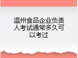 温州食品企业负责人考试通常多久可以考过