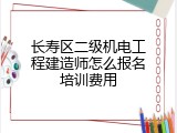 长寿区二级机电工程建造师怎么报名培训费用