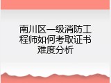 南川区一级消防工程师如何考取证书难度分析