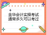 金华会计实操考试通常多久可以考过