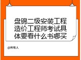 盘锦二级安装工程造价工程师考试具体要看什么书哪买