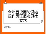 台州五级消防设施操作员证报考具体要求